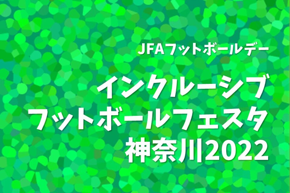 終了 神奈川県サッカー協会主催 インクルーシブフットボールフェスタ神奈川22のご案内 ラポール For Smile 情報発信サイト